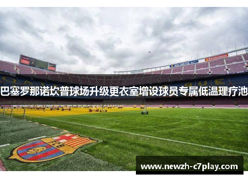 巴塞罗那诺坎普球场升级更衣室增设球员专属低温理疗池 巴塞罗那诺坎普球场升级更衣室增设球员专属低温理疗池