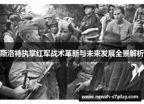 斯洛特执掌红军战术革新与未来发展全景解析