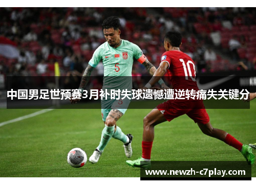中国男足世预赛3月补时失球遗憾遭逆转痛失关键分 中国男足世预赛3月补时失球遗憾遭逆转痛失关键分