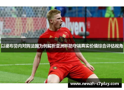 以德布劳内对阵法国为例解析亚洲杯防守端真实价值综合评估视角