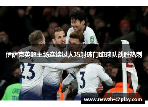 伊萨克英超主场连续过人巧射破门助球队战胜热刺 伊萨克英超主场连续过人巧射破门助球队战胜热刺