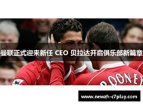 曼联正式迎来新任 CEO 贝拉达开启俱乐部新篇章