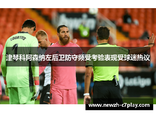津琴科阿森纳左后卫防守频受考验表现受球迷热议