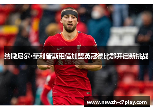 纳撒尼尔·菲利普斯租借加盟英冠德比郡开启新挑战