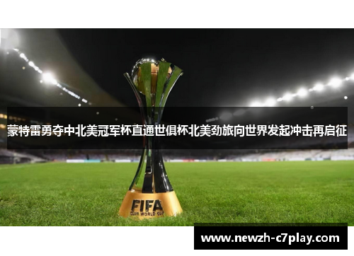 蒙特雷勇夺中北美冠军杯直通世俱杯北美劲旅向世界发起冲击再启征