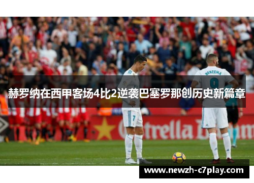 赫罗纳在西甲客场4比2逆袭巴塞罗那创历史新篇章