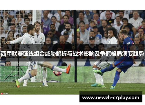 西甲联赛锋线组合威胁解析与战术影响及争冠格局演变趋势