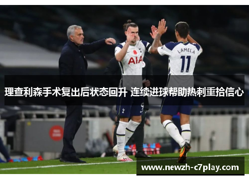 理查利森手术复出后状态回升 连续进球帮助热刺重拾信心