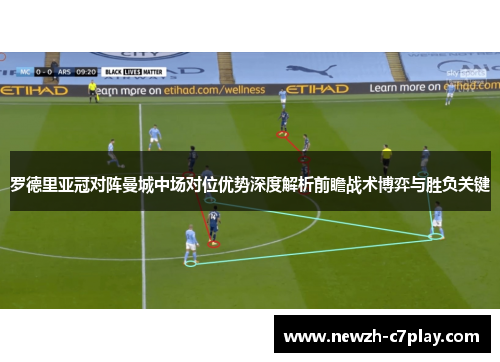 罗德里亚冠对阵曼城中场对位优势深度解析前瞻战术博弈与胜负关键 罗德里亚冠对阵曼城中场对位优势深度解析前瞻战术博弈与胜负关键