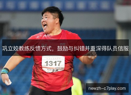 巩立姣教练反馈方式，鼓励与纠错并重深得队员信服