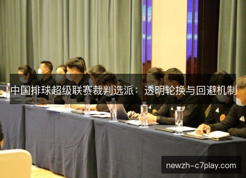 中国排球超级联赛裁判选派：透明轮换与回避机制
