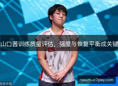 山口茜训练质量评估，强度与恢复平衡成关键