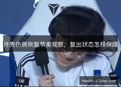 许秀伤病恢复节奏观察，复出状态怎样保障